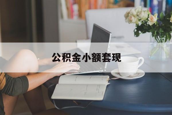 最新公积金小额套现方法分析(最方便真实的西双版纳公积金合法套现方法)