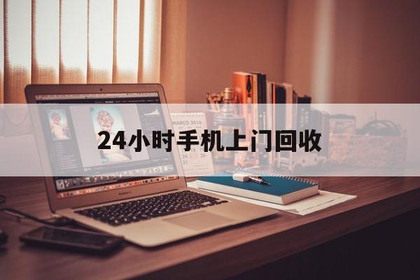 最新24小时手机上门回收方法分析(最方便真实的西双版纳24小时手机上门回收电话方法)