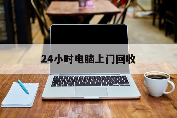 最新24小时电脑上门回收方法分析(最方便真实的西双版纳回收电脑直接上门交易方法)