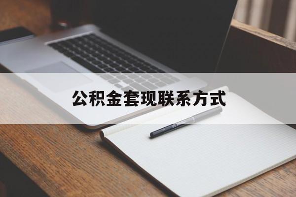 最新公积金套现联系方式方法分析(最方便真实的西双版纳公积金如何套现会不会被骗方法)