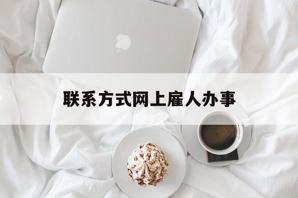 最新联系方式网上雇人办事方法分析(最方便真实的西双版纳网上雇人花钱办事方法)