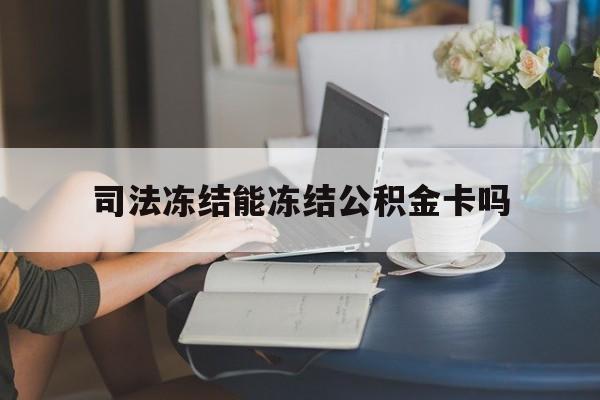 最新司法冻结能冻结公积金卡吗方法分析(最方便真实的西双版纳法院冻结公积金账户,账户状态会显示什么方法)