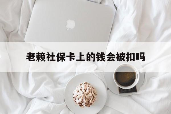 最新老赖社保卡上的钱会被扣吗方法分析(最方便真实的西双版纳老赖社保卡会不会被冻结方法)