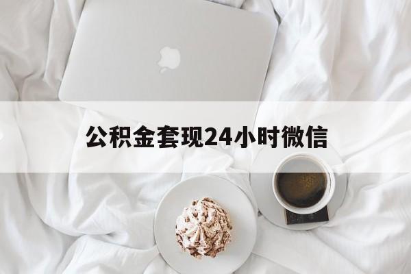 最新公积金套现24小时微信方法分析(最方便真实的西双版纳住房公积金套现手续费多少方法)
