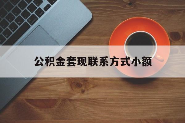 最新公积金套现联系方式小额方法分析(最方便真实的西双版纳公积金如何套现急方法)