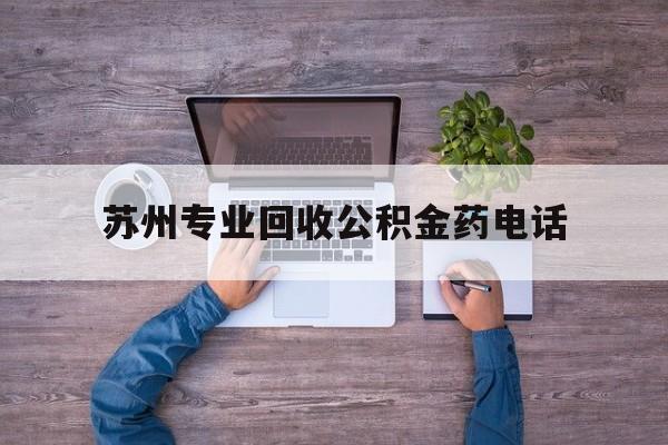 最新苏州专业回收公积金药电话方法分析(最方便真实的西双版纳苏州公积金热线电话人工服务时间是多少方法)