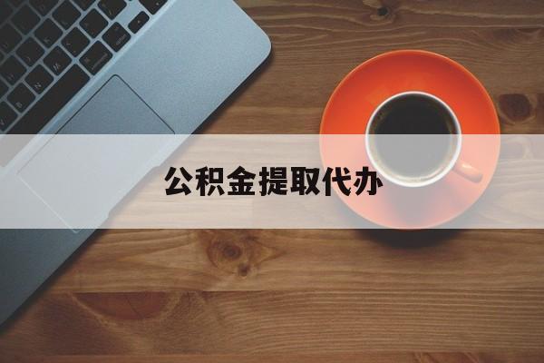 最新公积金提取代办方法分析(最方便真实的西双版纳广元公积金提取代办方法)