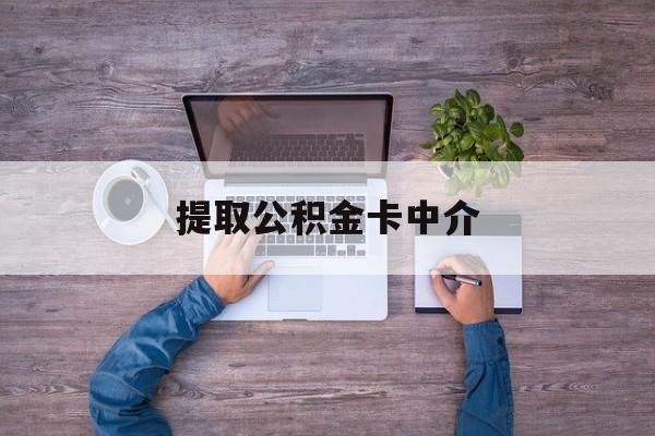 最新提取公积金卡中介方法分析(最方便真实的西双版纳公积金中介提取会不会存在诈骗方法)