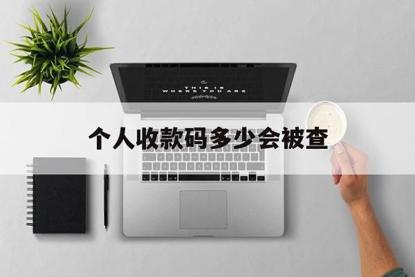 最新个人收款码多少会被查方法分析(最方便真实的西双版纳个人收款码一天可以收多少方法)