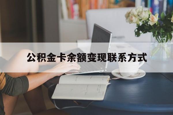 最新公积金卡余额变现联系方式方法分析(最方便真实的西双版纳公积金卡的钱怎么转到银行卡方法)