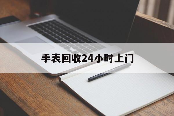 最新手表回收24小时上门方法分析(最方便真实的西双版纳天梭手表回收24小时上门方法)