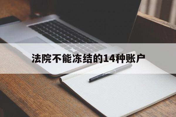 最新法院不能冻结的14种账户方法分析(最方便真实的西双版纳法院不能冻结的14种账户有哪些方法)