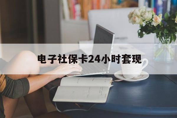 最新电子社保卡24小时套现方法分析(最方便真实的西双版纳电子社保卡提现是真的吗方法)