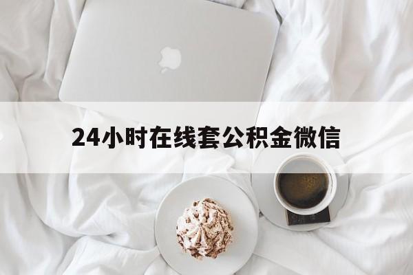 最新24小时在线套公积金微信方法分析(最方便真实的西双版纳住房公积金微信怎么提取出来方法)