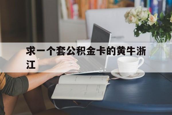 最新求一个套公积金卡的黄牛浙江方法分析(最方便真实的西双版纳住房公积金找黄牛能取出来吗?方法)