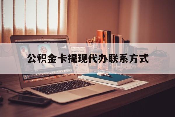 最新公积金卡提现代办联系方式方法分析(最方便真实的西双版纳公积金提现去哪里办方法)