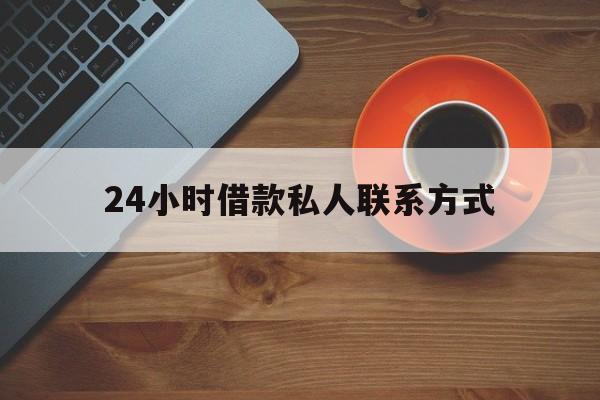 最新24小时借款私人联系方式方法分析(最方便真实的西双版纳网上私人放款联系方式方法)