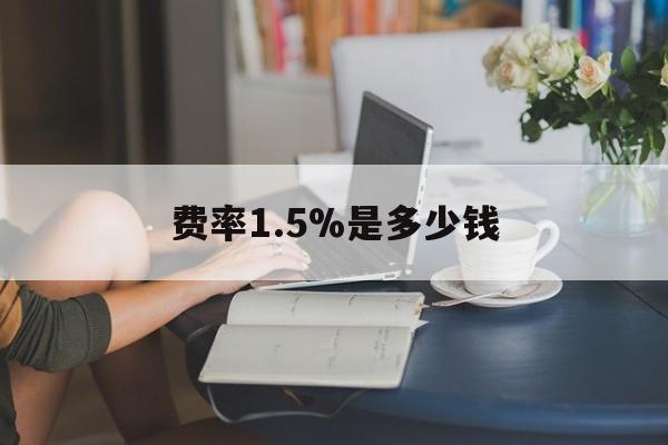 最新费率1.5%是多少钱方法分析(最方便真实的西双版纳费率136%是多少方法)