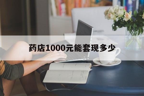 最新药店1000元能套现多少方法分析(最方便真实的西双版纳医保卡的钱转入微信余额方法)