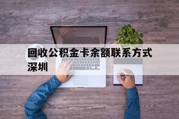 最新回收公积金卡余额联系方式深圳方法分析(最方便真实的西双版纳深圳住房公积金卡掉了怎么办方法)