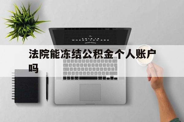 最新法院能冻结公积金个人账户吗方法分析(最方便真实的西双版纳法院能否冻结公积金账户方法)