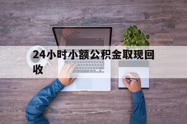最新24小时小额公积金取现回收方法分析(最方便真实的西双版纳全国小额公积金代提方法)