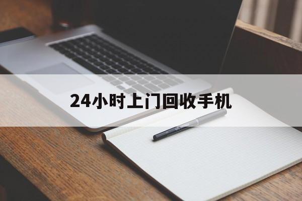 最新24小时上门回收手机方法分析(最方便真实的西双版纳24小时上门回收手机个人方法)