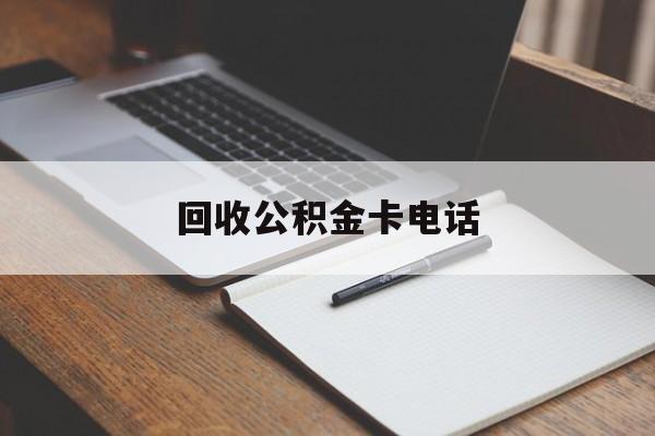 最新回收公积金卡电话方法分析(最方便真实的西双版纳公积金卡中心电话方法)