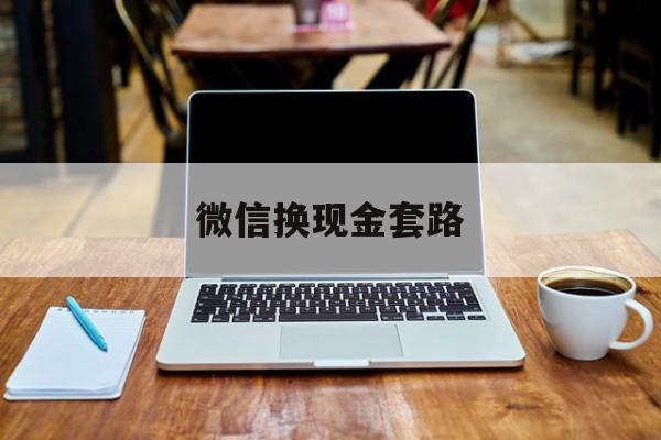 最新微信换现金套路方法分析(最方便真实的西双版纳微信换现金是什么意思方法)