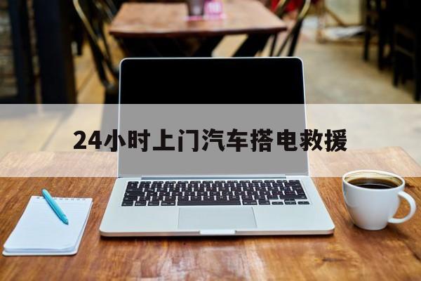 最新24小时上门汽车搭电救援方法分析(最方便真实的西双版纳搭电救援电话方法)