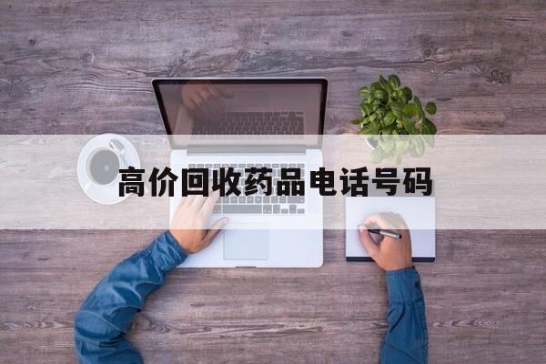 最新高价回收药品电话号码方法分析(最方便真实的西双版纳二手药品回收平台方法)